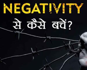 Negativity :  नेगेटिविटी से कैसे बचें ? ( भाग – 2 अंतिम )