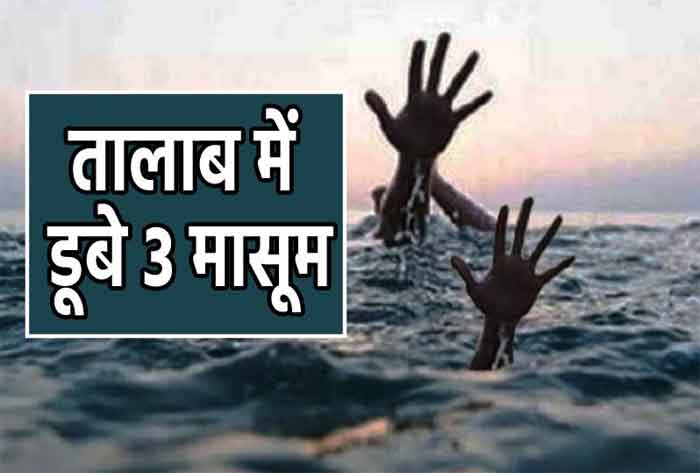 Rajasthan News : खेलते समय तालाब में डूबी 3 मासूम बेटियां...मौत